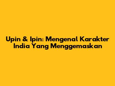 Upin & Ipin: Mengenal Karakter India Yang Menggemaskan