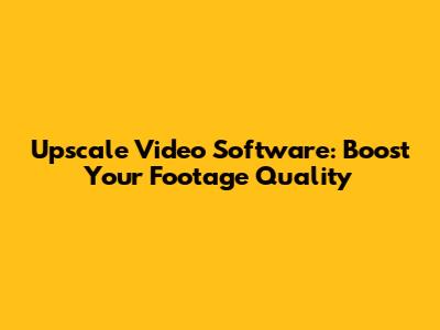 Upscale Video Software: Boost Your Footage Quality