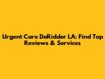 Urgent Care DeRidder LA: Find Top Reviews & Services