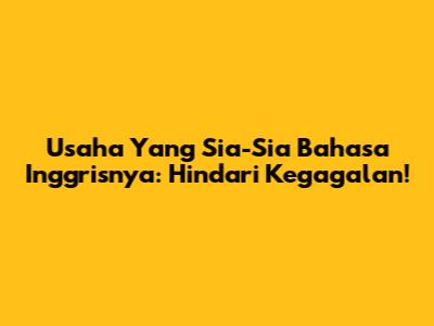 Usaha Yang Sia-Sia Bahasa Inggrisnya: Hindari Kegagalan!