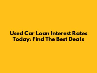 Used Car Loan Interest Rates Today: Find The Best Deals