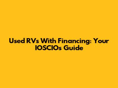 Used RVs With Financing: Your IOSCIO's Guide