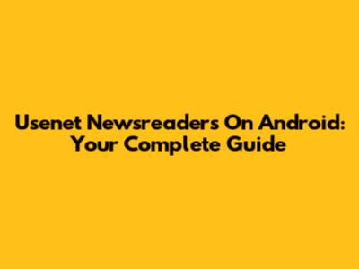 Usenet Newsreaders On Android: Your Complete Guide