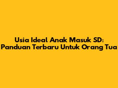Usia Ideal Anak Masuk SD: Panduan Terbaru Untuk Orang Tua