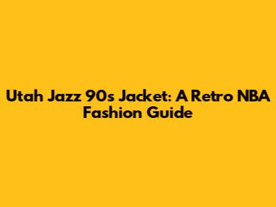 Utah Jazz 90s Jacket: A Retro NBA Fashion Guide