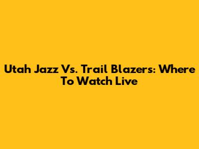 Utah Jazz Vs. Trail Blazers: Where To Watch Live