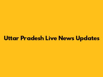 Uttar Pradesh Live News Updates