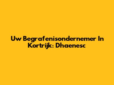 Uw Begrafenisondernemer In Kortrijk: Dhaenesc