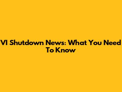 VI Shutdown News: What You Need To Know