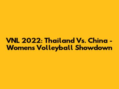 VNL 2022: Thailand Vs. China - Women's Volleyball Showdown