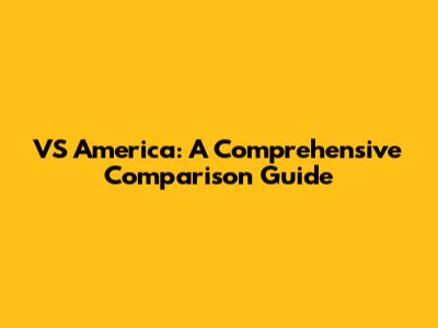 VS America: A Comprehensive Comparison Guide