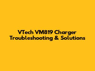 VTech VM819 Charger Troubleshooting & Solutions