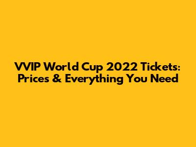 VVIP World Cup 2022 Tickets: Prices & Everything You Need
