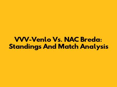 VVV-Venlo Vs. NAC Breda: Standings And Match Analysis
