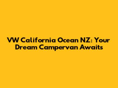 VW California Ocean NZ: Your Dream Campervan Awaits