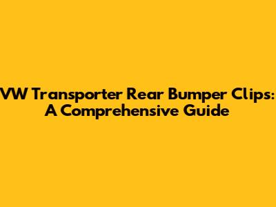 VW Transporter Rear Bumper Clips: A Comprehensive Guide