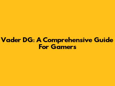Vader DG: A Comprehensive Guide For Gamers