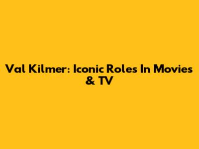 Val Kilmer: Iconic Roles In Movies & TV