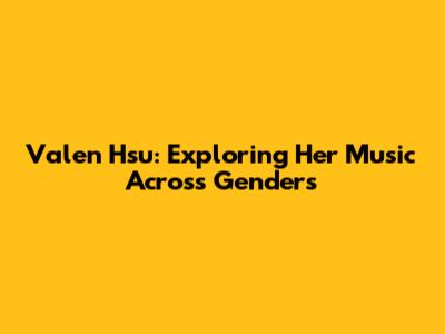 Valen Hsu: Exploring Her Music Across Genders