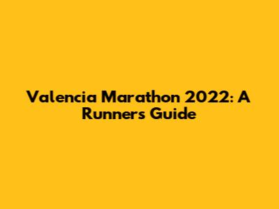 Valencia Marathon 2022: A Runner's Guide