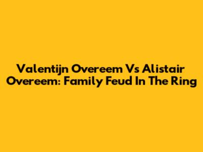 Valentijn Overeem Vs Alistair Overeem: Family Feud In The Ring