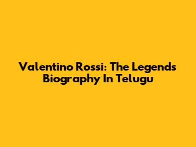 Valentino Rossi: The Legend's Biography In Telugu