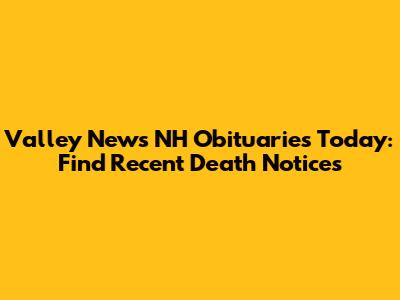 Valley News NH Obituaries Today: Find Recent Death Notices
