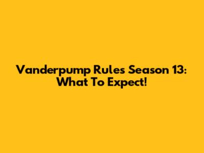 Vanderpump Rules Season 13: What To Expect!