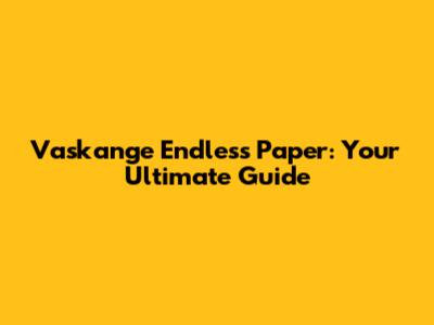 Vaskange Endless Paper: Your Ultimate Guide