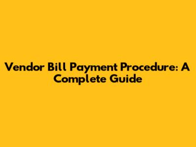 Vendor Bill Payment Procedure: A Complete Guide