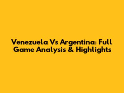 Venezuela Vs Argentina: Full Game Analysis & Highlights