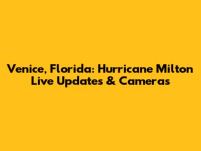 Venice, Florida: Hurricane Milton Live Updates & Cameras
