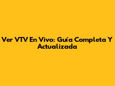Ver VTV En Vivo: Guía Completa Y Actualizada