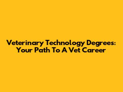 Veterinary Technology Degrees: Your Path To A Vet Career