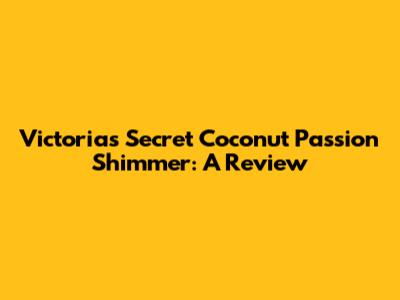 Victoria's Secret Coconut Passion Shimmer: A Review