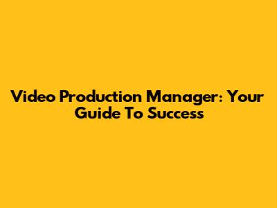 Video Production Manager: Your Guide To Success
