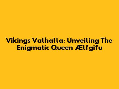 Vikings Valhalla: Unveiling The Enigmatic Queen Ælfgifu
