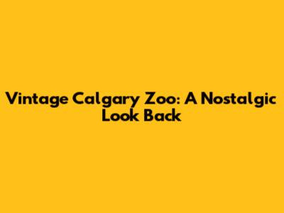 Vintage Calgary Zoo: A Nostalgic Look Back