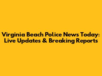 Virginia Beach Police News Today: Live Updates & Breaking Reports