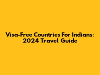 Visa-Free Countries For Indians: 2024 Travel Guide