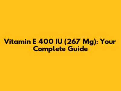 Vitamin E 400 IU (267 Mg): Your Complete Guide