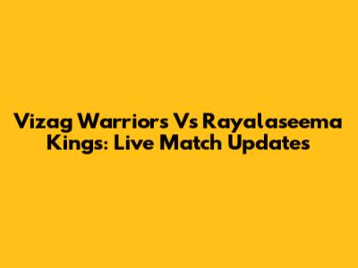 Vizag Warriors Vs Rayalaseema Kings: Live Match Updates