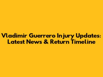 Vladimir Guerrero Injury Updates: Latest News & Return Timeline