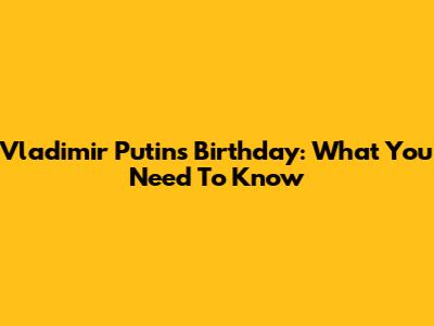 Vladimir Putin's Birthday: What You Need To Know