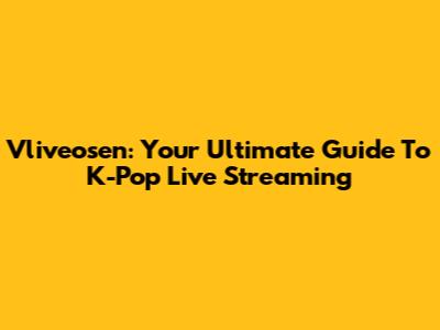 Vliveosen: Your Ultimate Guide To K-Pop Live Streaming