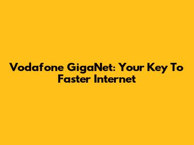Vodafone GigaNet: Your Key To Faster Internet