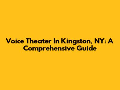 Voice Theater In Kingston, NY: A Comprehensive Guide