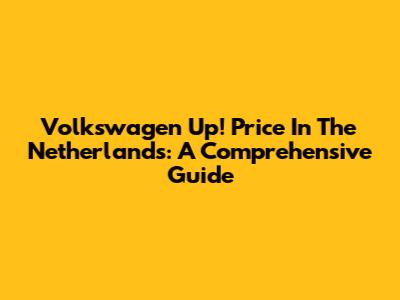Volkswagen Up! Price In The Netherlands: A Comprehensive Guide