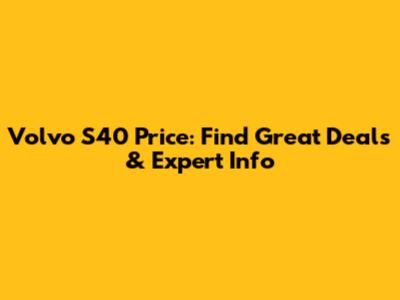 Volvo S40 Price: Find Great Deals & Expert Info