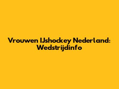 Vrouwen IJshockey Nederland: Wedstrijdinfo